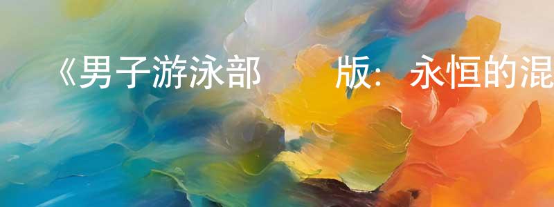 陳義學的動漫綜藝大全,《男子游泳部劇場版:永恒的混合泳之約定》詳情介紹_男子游泳部劇場版:永恒的混合泳之約定HD中字在線觀看_男子游泳部劇場版:永恒的混合泳之約定迅雷下載_動漫劇場